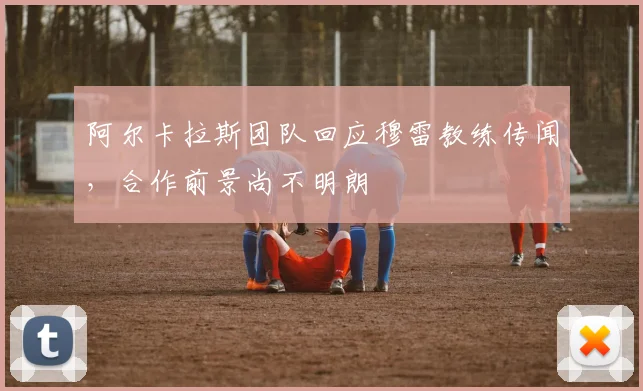 阿尔卡拉斯团队回应穆雷教练传闻，合作前景尚不明朗